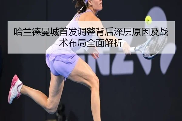 哈兰德曼城首发调整背后深层原因及战术布局全面解析